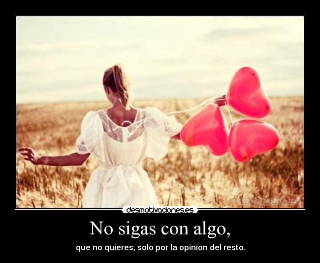 No sigas con algo, - que no quieres, solo por la opinion del resto.