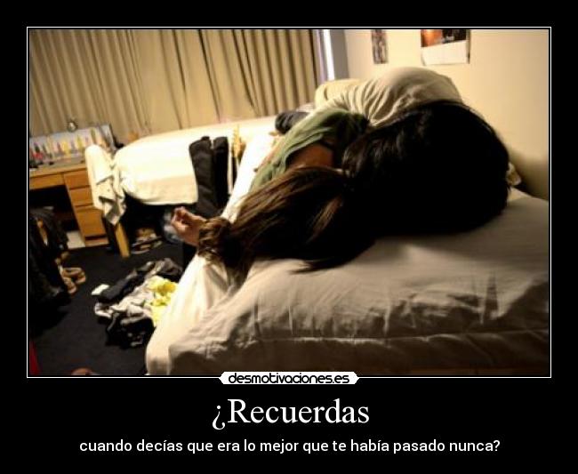 ¿Recuerdas - cuando decías que era lo mejor que te había pasado nunca?