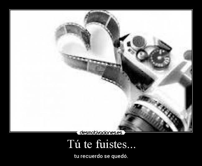 Tú te fuistes... - tu recuerdo se quedó.