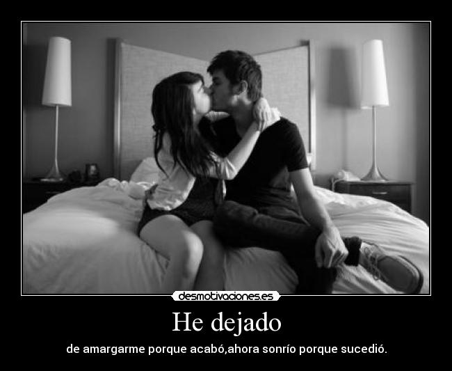 He dejado - de amargarme porque acabó,ahora sonrío porque sucedió.