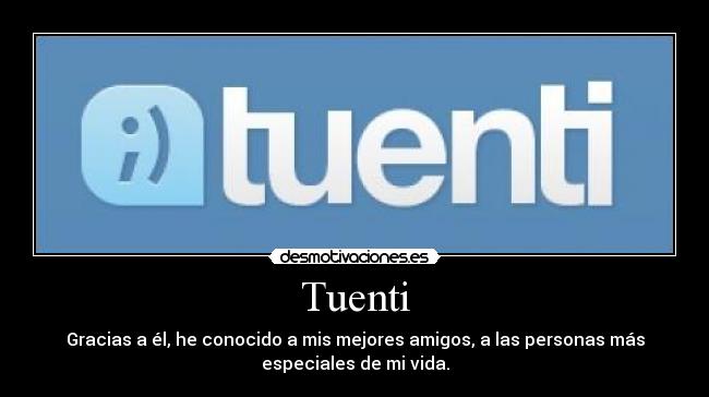 Tuenti - Gracias a él, he conocido a mis mejores amigos, a las personas más
especiales de mi vida.