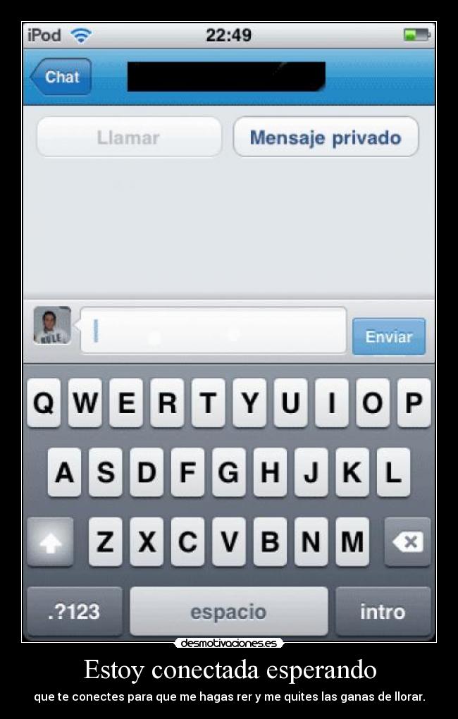 Estoy conectada esperando - que te conectes para que me hagas rer y me quites las ganas de llorar.