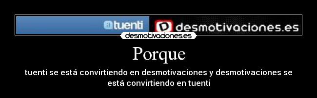 Porque - tuenti se está convirtiendo en desmotivaciones y desmotivaciones se
está convirtiendo en tuenti