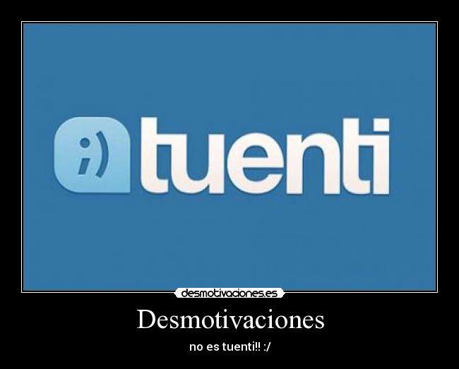 Desmotivaciones - no es tuenti!! :/
