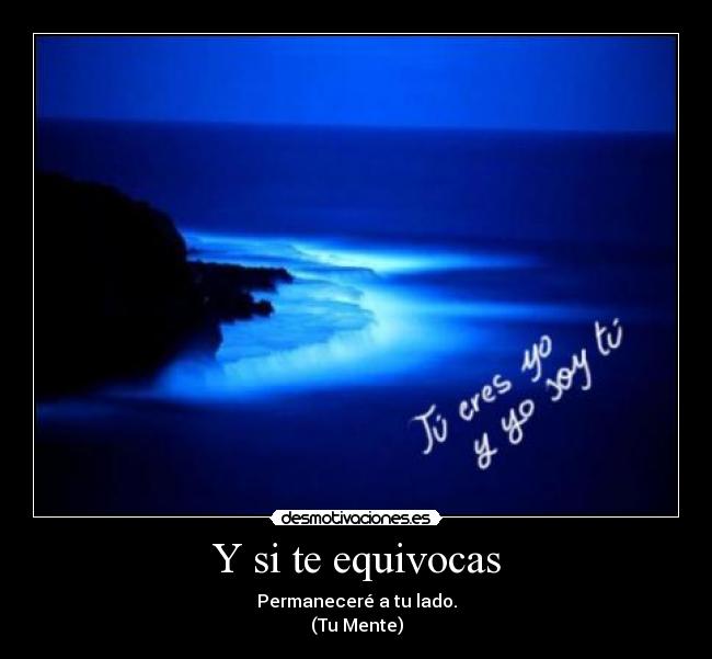 Y si te equivocas - Permaneceré a tu lado.
(Tu Mente)