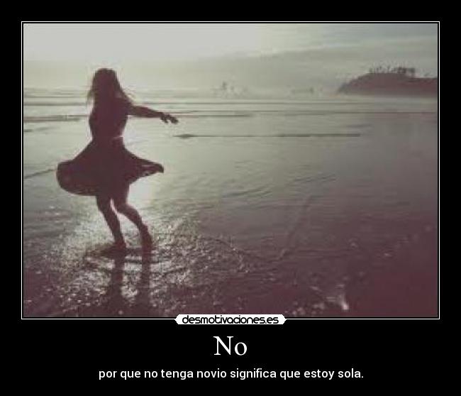 No - por que no tenga novio significa que estoy sola.