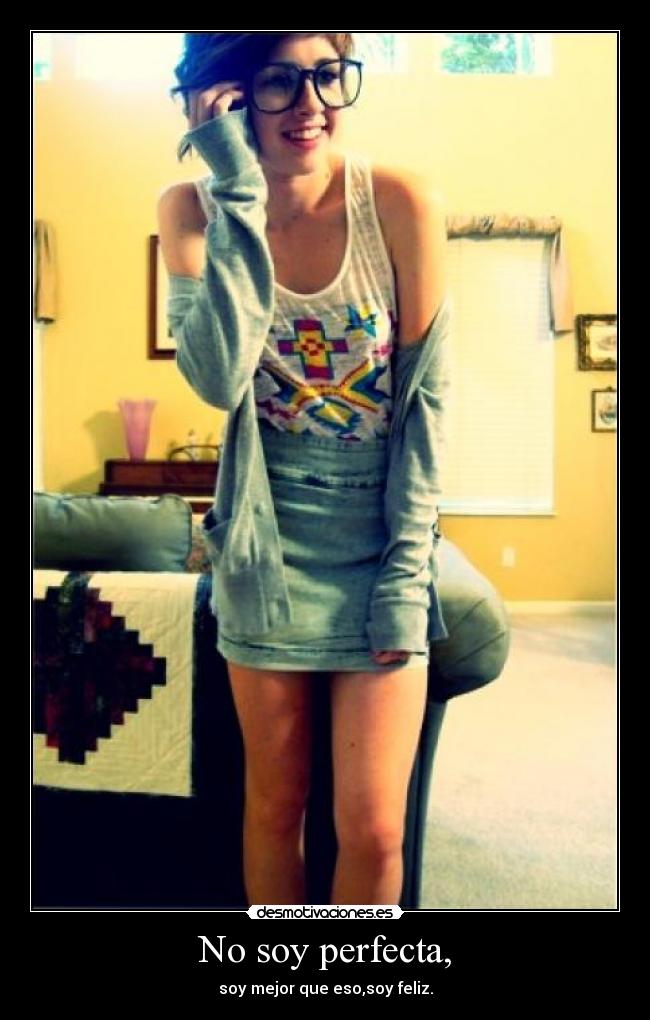 No soy perfecta, - soy mejor que eso,soy feliz.