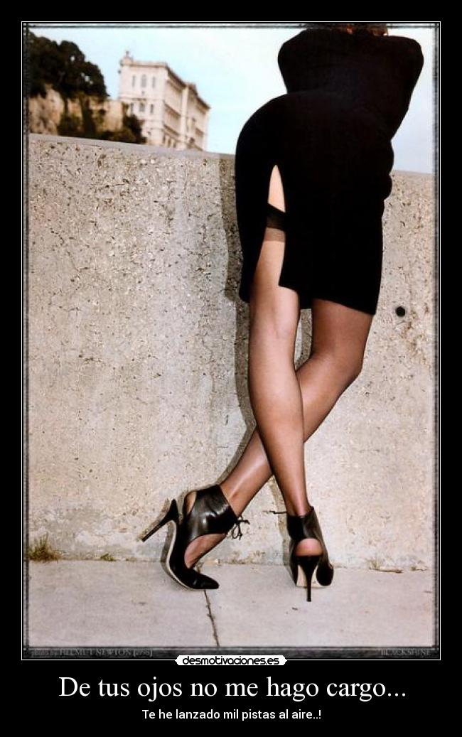De tus ojos no me hago cargo... - Te he lanzado mil pistas al aire..!