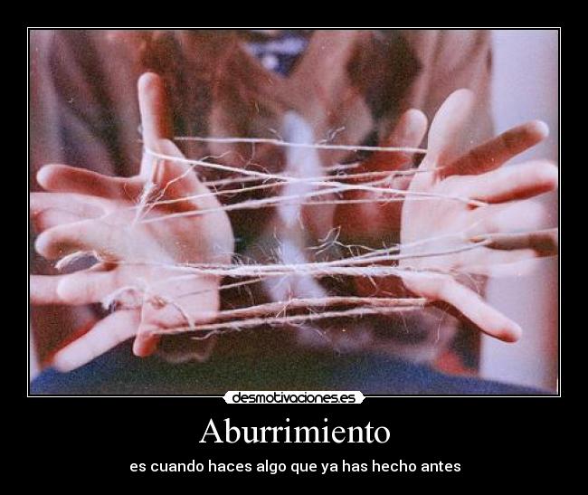 Aburrimiento - es cuando haces algo que ya has hecho antes