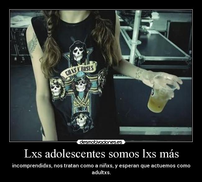 Lxs adolescentes somos lxs más - incomprendidxs, nos tratan como a niñxs, y esperan que actuemos como adultxs.