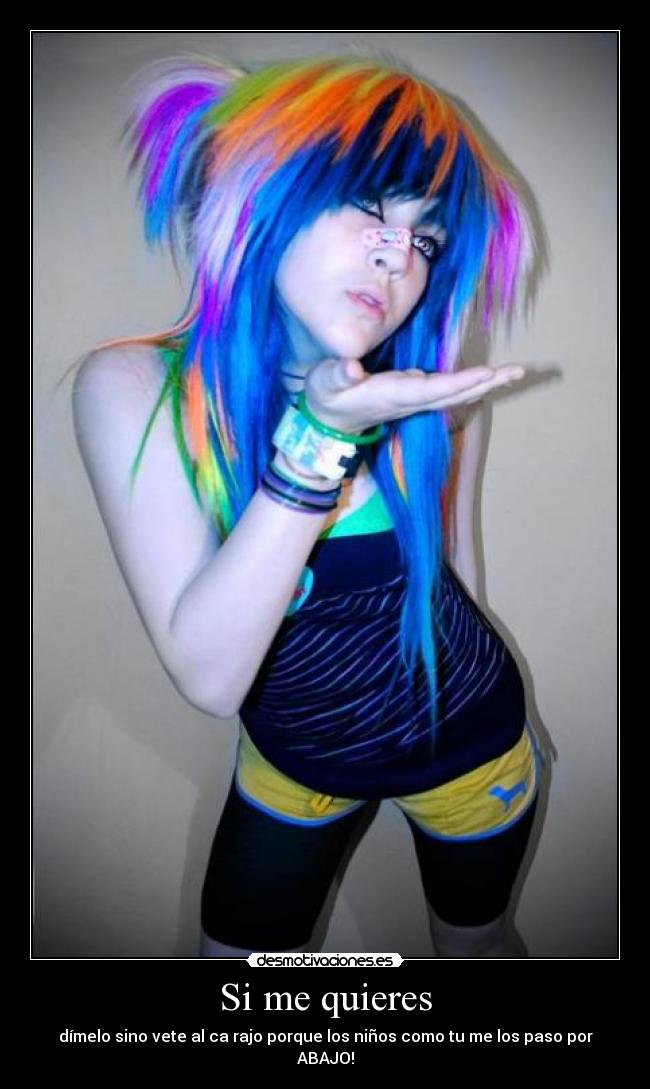 Si me quieres - dímelo sino vete al ca rajo porque los niños como tu me los paso por ABAJO!
