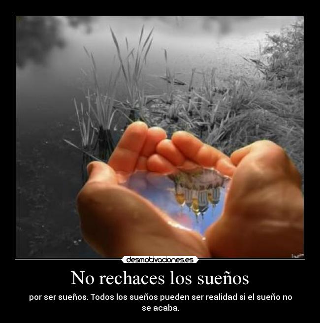 No rechaces los sueños - por ser sueños. Todos los sueños pueden ser realidad si el sueño no se acaba.