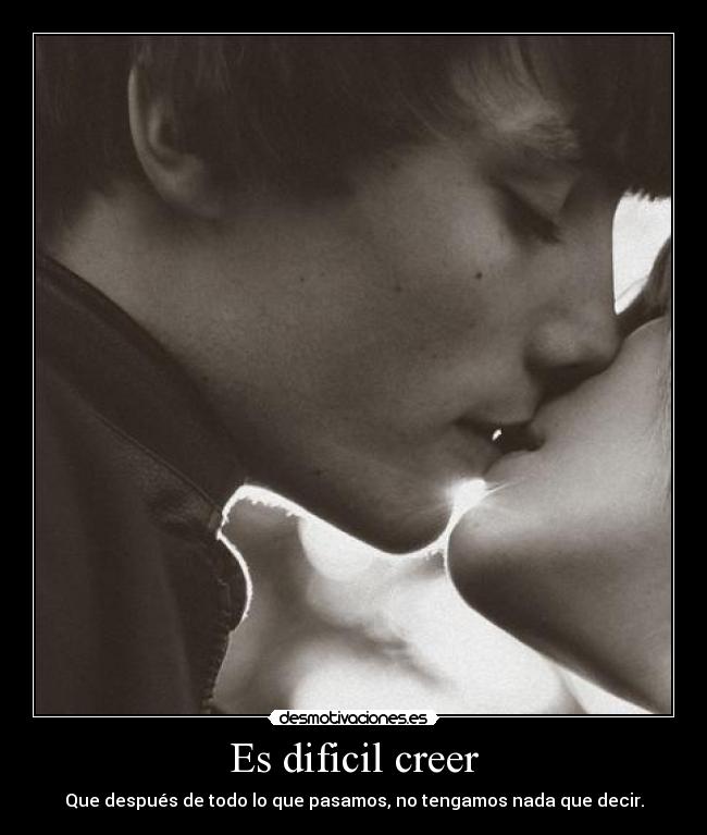 Es dificil creer - Que después de todo lo que pasamos, no tengamos nada que decir.