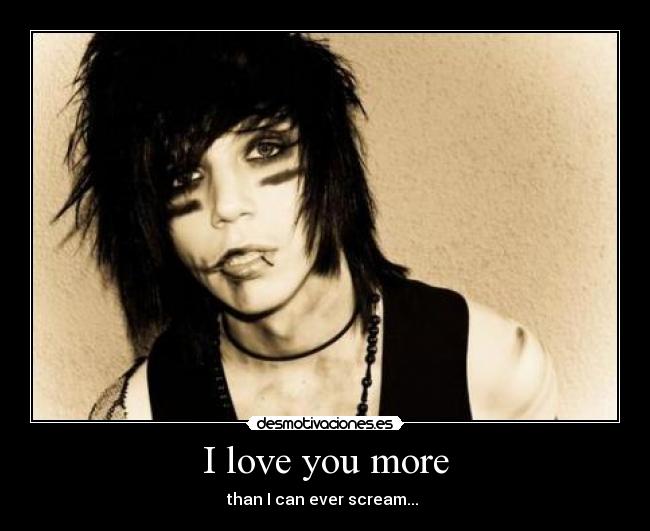 I love you more - than I can ever scream...♪♫
