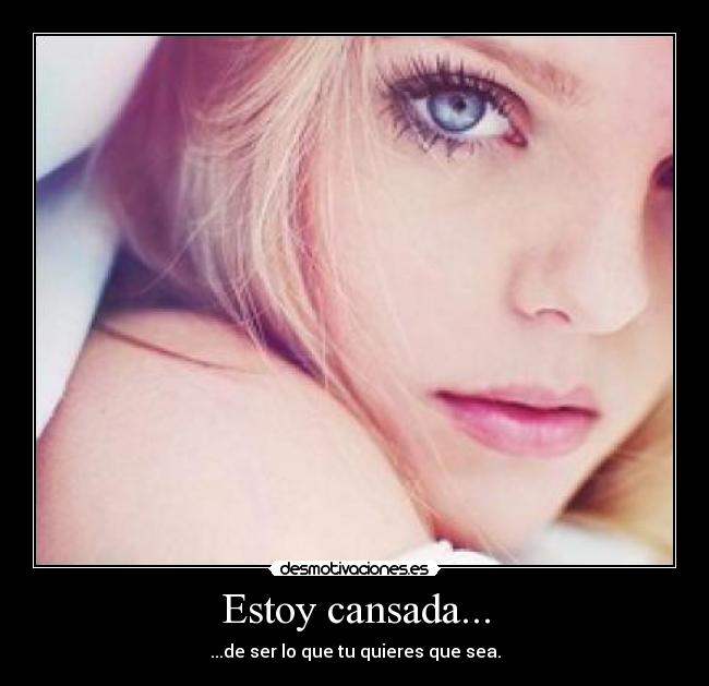 Estoy cansada... - ...de ser lo que tu quieres que sea.