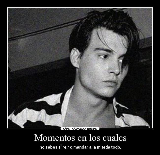 Momentos en los cuales - no sabes si reír o mandar a la mierda todo.