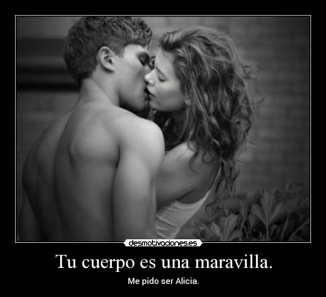 Tu cuerpo es una maravilla. - Me pido ser Alicia.