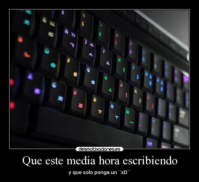 Que este media hora escribiendo - y que solo ponga un ``xD´´