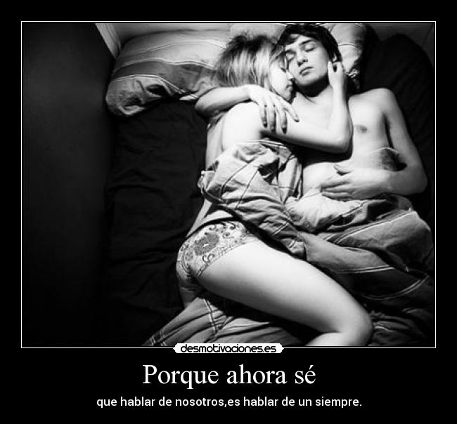 Porque ahora sé - que hablar de nosotros,es hablar de un siempre.