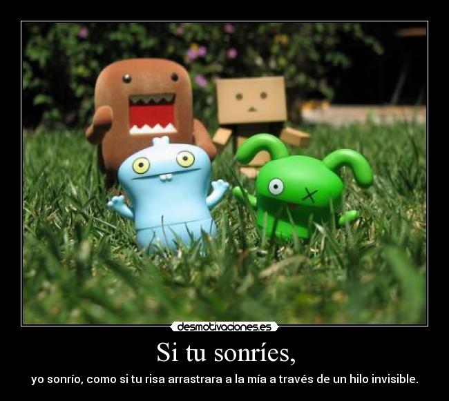 Si tu sonríes, - yo sonrío, como si tu risa arrastrara a la mía a través de un hilo invisible.