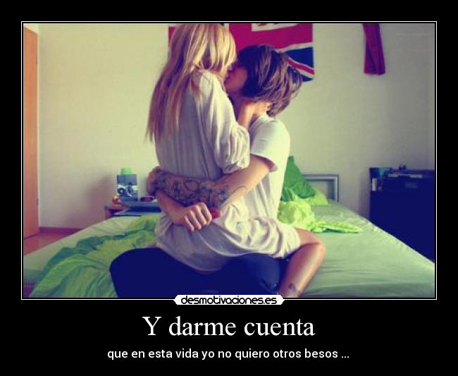 Y darme cuenta - que en esta vida yo no quiero otros besos ... ♥