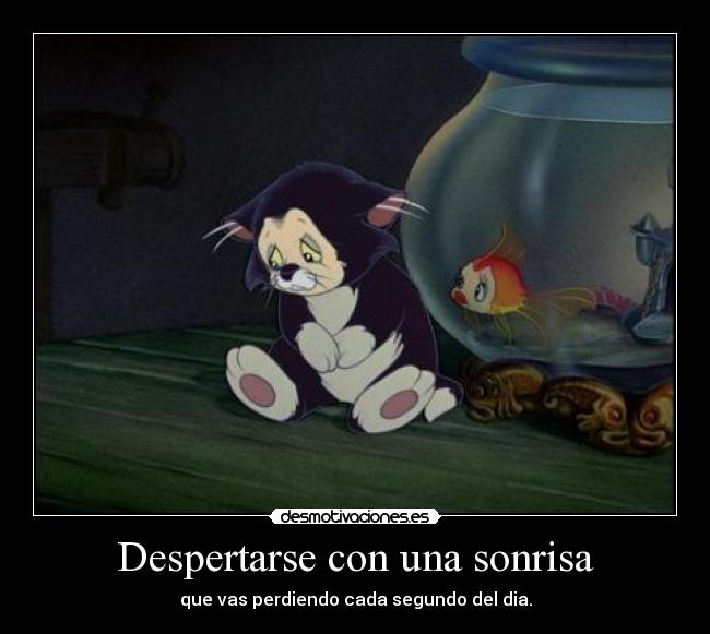 Despertarse con una sonrisa - que vas perdiendo cada segundo del dia.