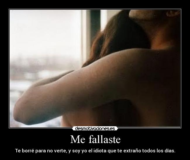 Me fallaste - Te borré para no verte, y soy yo el idiota que te extraño todos los días.