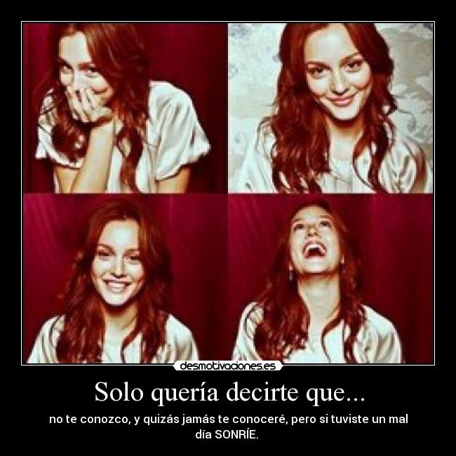 Solo quería decirte que... - no te conozco, y quizás jamás te conoceré, pero si tuviste un mal día SONRÍE. ♥