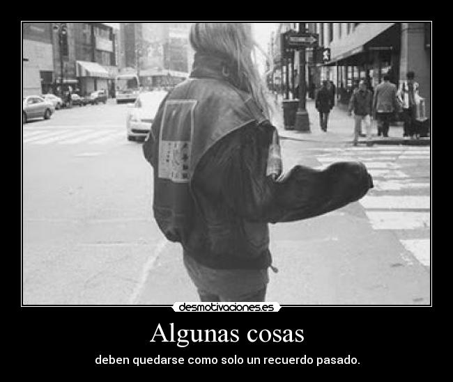 Algunas cosas - deben quedarse como solo un recuerdo pasado.