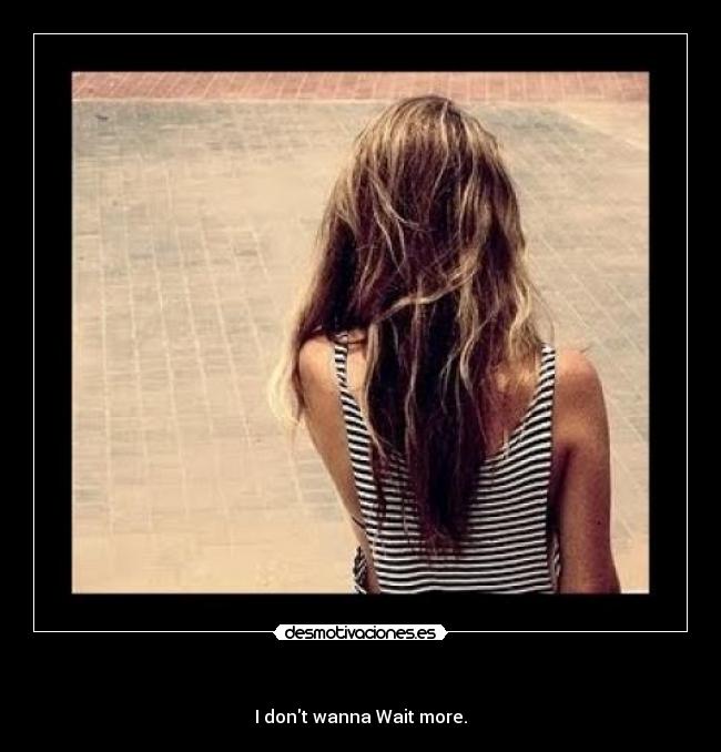- I dont wanna Wait more.