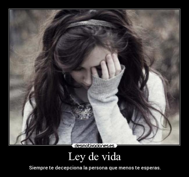 Ley de vida - Siempre te decepciona la persona que menos te esperas.