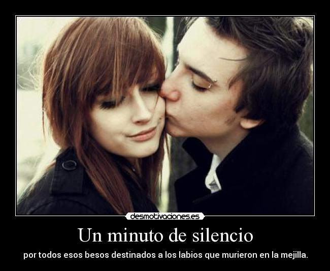 Un minuto de silencio - por todos esos besos destinados a los labios que murieron en la mejilla.
