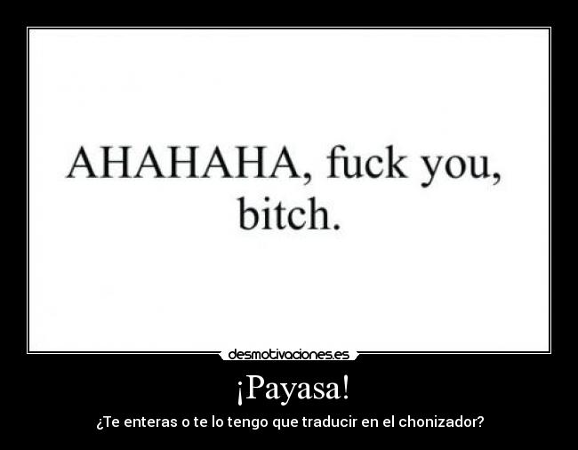 ¡Payasa! - ¿Te enteras o te lo tengo que traducir en el chonizador?