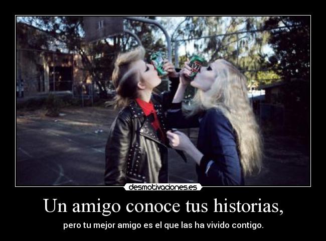 Un amigo conoce tus historias, - pero tu mejor amigo es el que las ha vivido contigo.