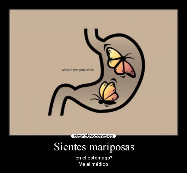 Sientes mariposas - en el estomago?
Ve al médico