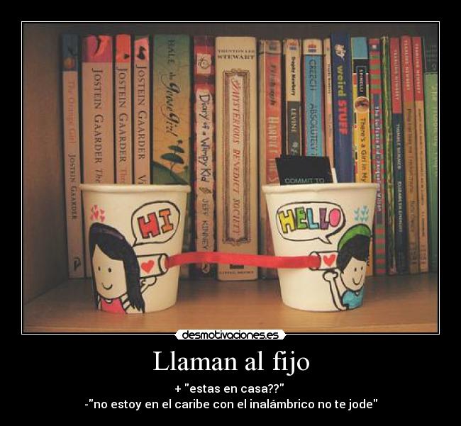 Llaman al fijo - + estas en casa??
-no estoy en el caribe con el inalámbrico no te jode