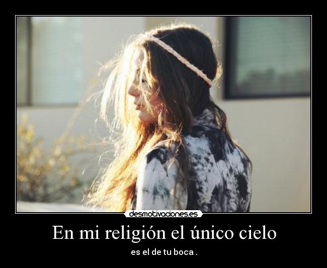 En mi religión el único cielo - es el de tu boca .
