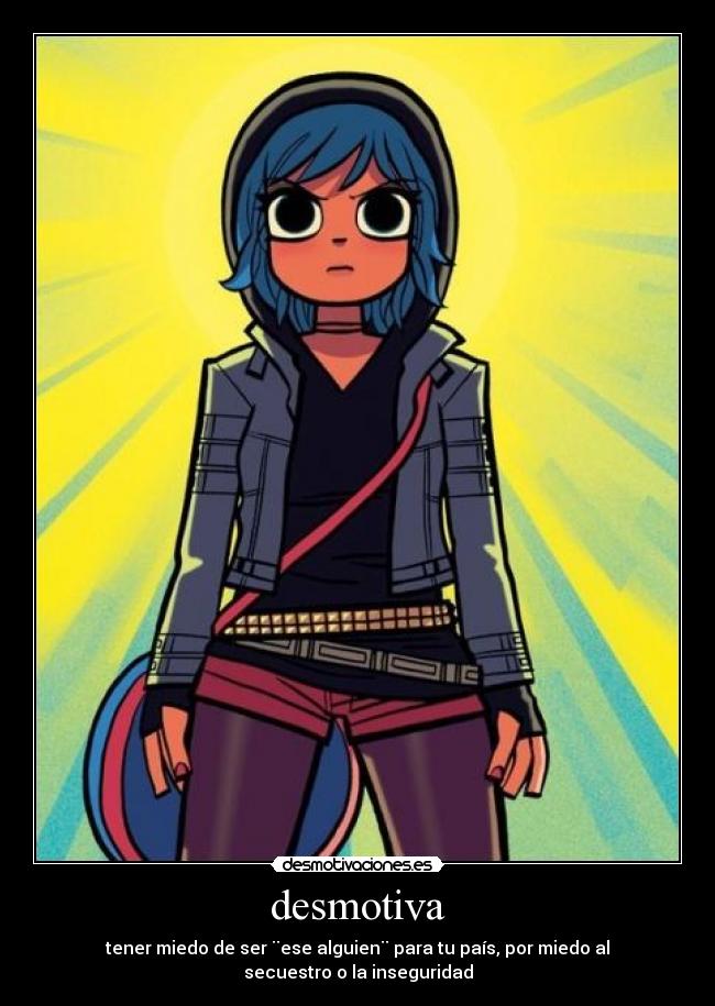 desmotiva - tener miedo de ser ¨ese alguien¨ para tu país, por miedo al secuestro o la inseguridad