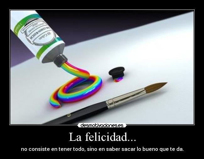 La felicidad... - no consiste en tener todo, sino en saber sacar lo bueno que te da.