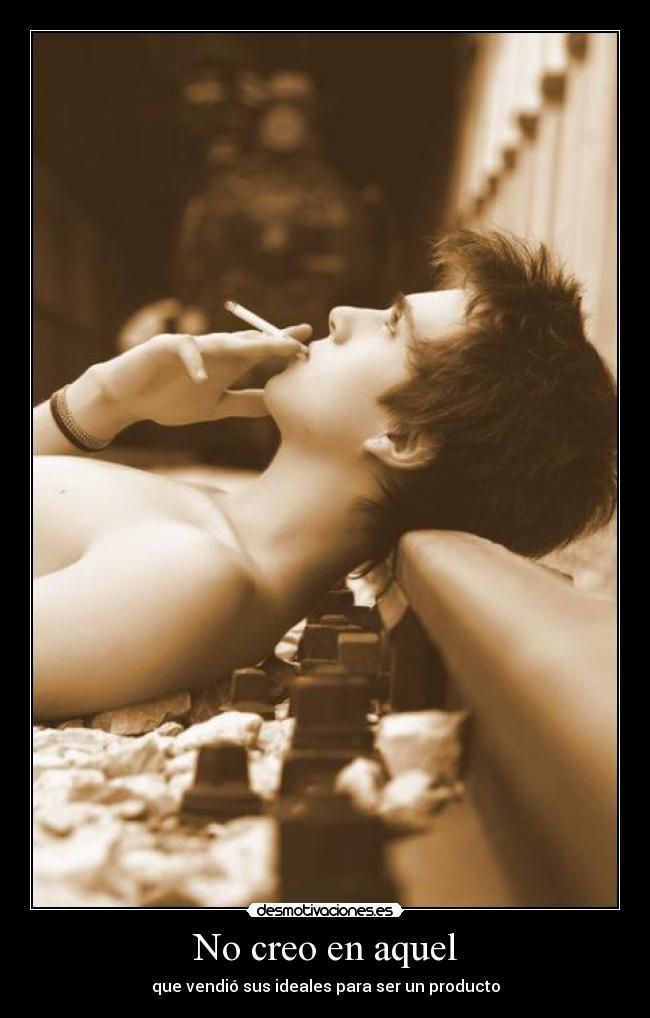 No creo en aquel - que vendió sus ideales para ser un producto