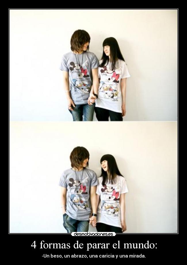 4 formas de parar el mundo: - -Un beso, un abrazo, una caricia y una mirada.
