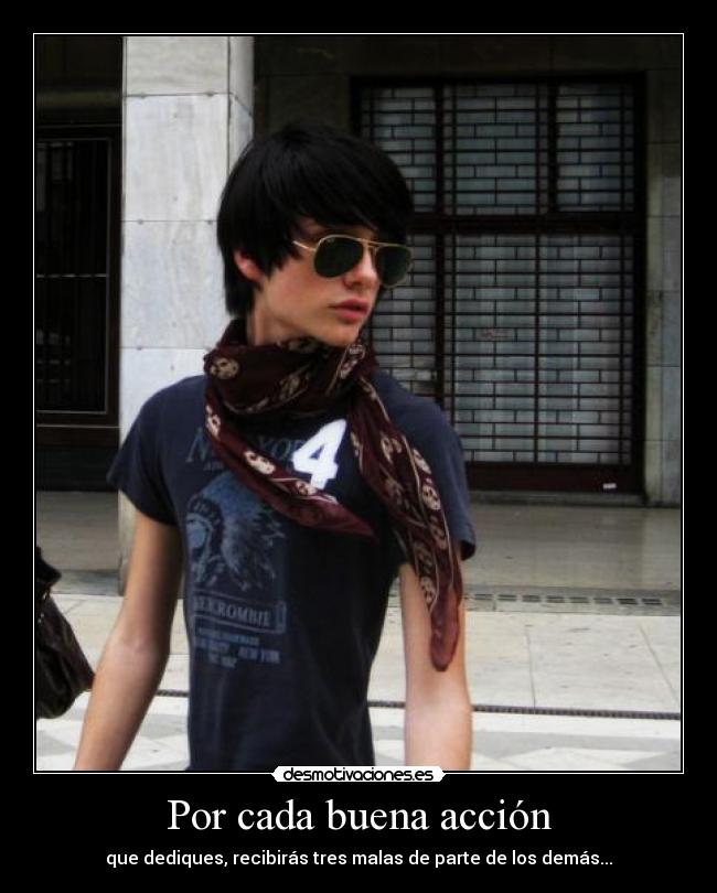 Por cada buena acción - que dediques, recibirás tres malas de parte de los demás...
