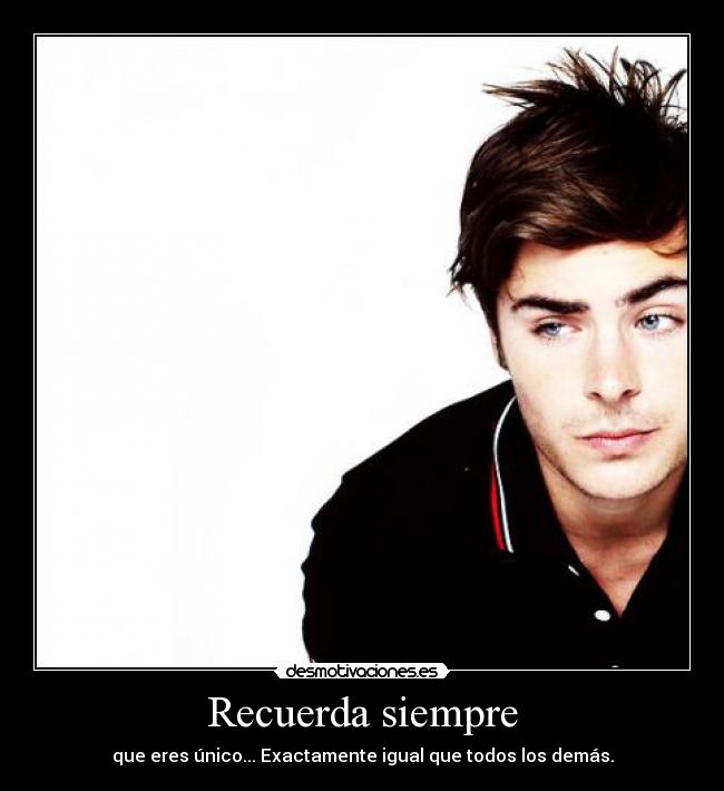 Recuerda siempre - que eres único... Exactamente igual que todos los demás.