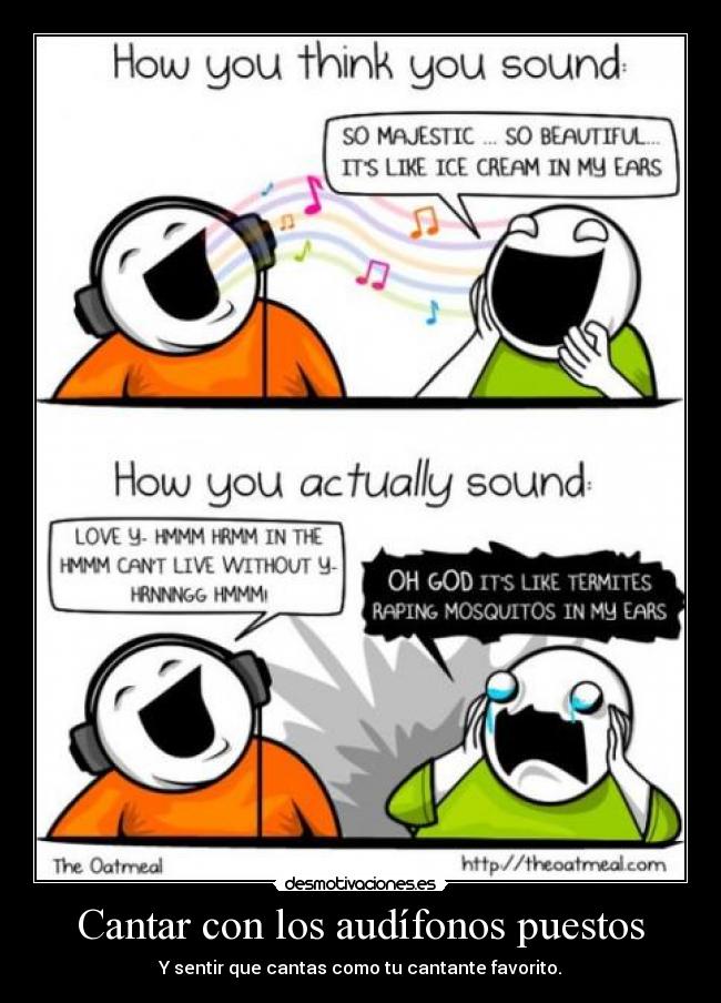 Cantar con los audífonos puestos - Y sentir que cantas como tu cantante favorito.