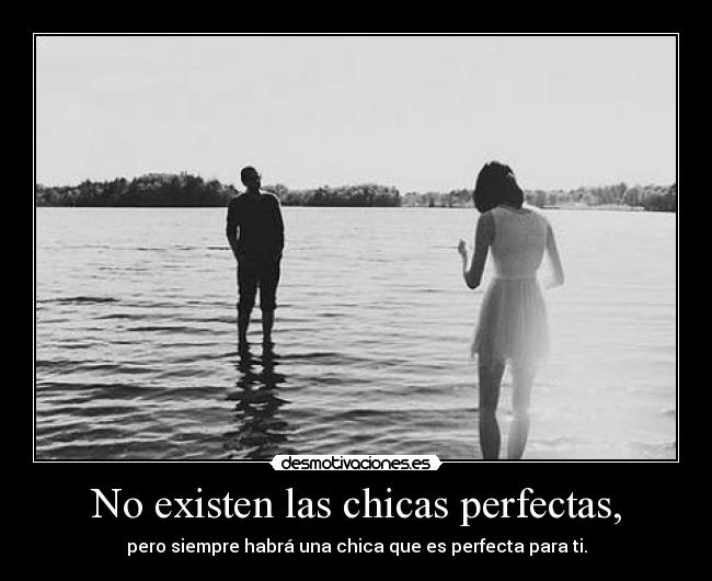 No existen las chicas perfectas, - pero siempre habrá una chica que es perfecta para ti.
