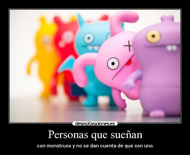 Personas que sueñan - con monstruos y no se dan cuenta de que son uno.