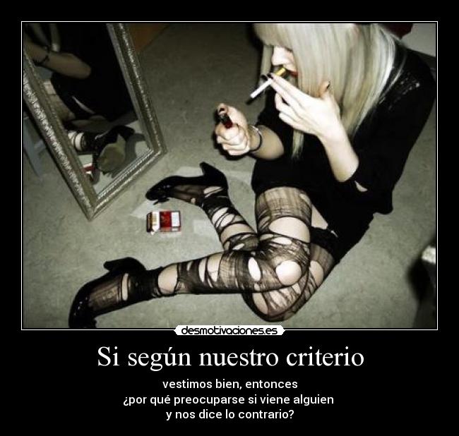 Si según nuestro criterio - vestimos bien, entonces
¿por qué preocuparse si viene alguien
y nos dice lo contrario?