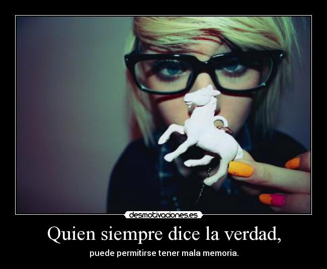 Quien siempre dice la verdad, -