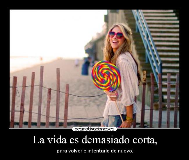 La vida es demasiado corta, - para volver e intentarlo de nuevo.