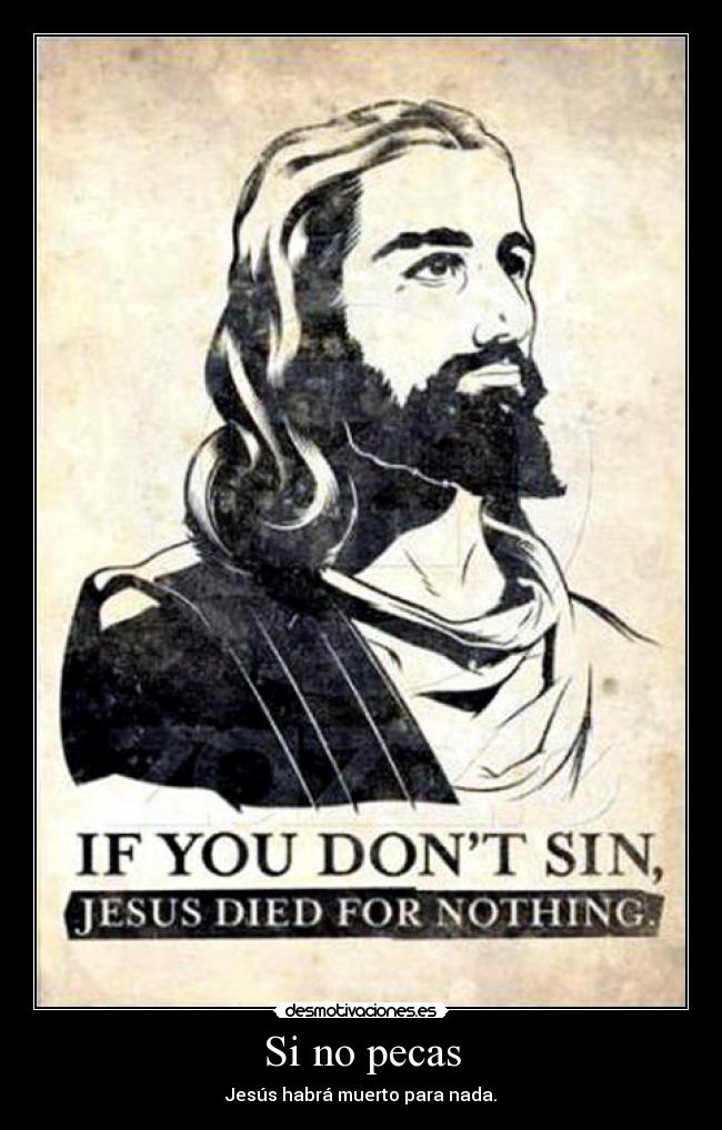 Si no pecas - Jesús habrá muerto para nada.